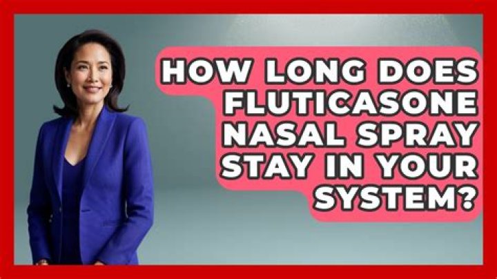 How long does fluticasone nasal spray stay in your system?