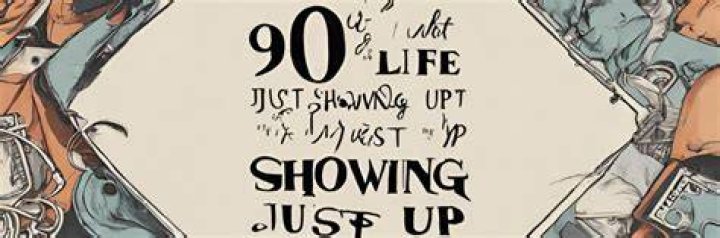 WHO said 90% of life is just showing up?