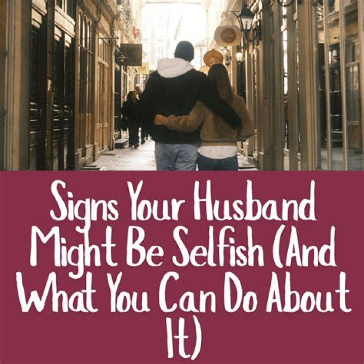 Why is husband so selfish?