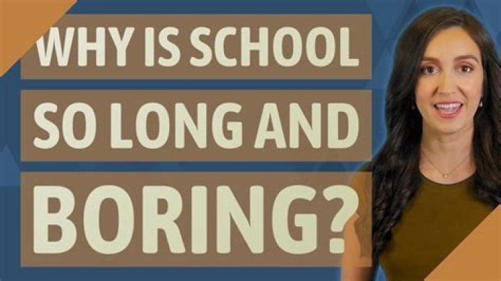 Why is school so long and boring?